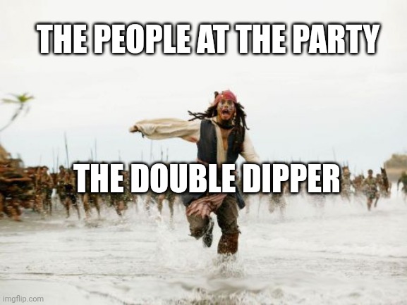 Jack Sparrow Being Chased | THE PEOPLE AT THE PARTY; THE DOUBLE DIPPER | image tagged in memes,jack sparrow being chased | made w/ Imgflip meme maker