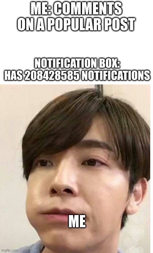 i bet this is all of us | ME: COMMENTS ON A POPULAR POST; NOTIFICATION BOX: HAS 208428585 NOTIFICATIONS; ME | image tagged in donghae with mouth full | made w/ Imgflip meme maker