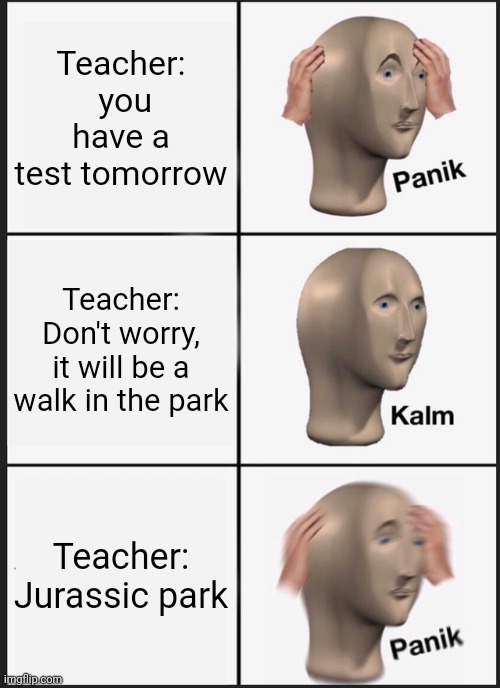 Panik Kalm Panik | Teacher:
 you have a test tomorrow; Teacher:
Don't worry, it will be a walk in the park; Teacher:
Jurassic park | image tagged in memes,panik kalm panik | made w/ Imgflip meme maker