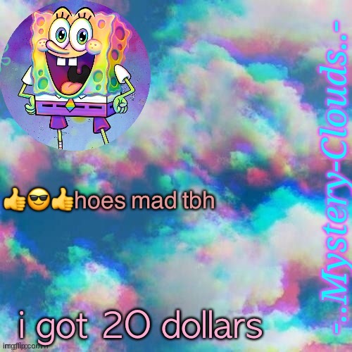 my first template (thanks j u m m y) | 👍😎👍hoes mad tbh; i got 2O dollars | image tagged in my first template thanks gummy worm | made w/ Imgflip meme maker