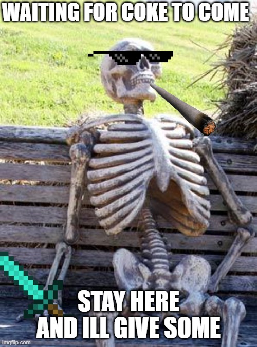 Waiting Skeleton | WAITING FOR COKE TO COME; STAY HERE AND ILL GIVE SOME | image tagged in memes,waiting skeleton | made w/ Imgflip meme maker