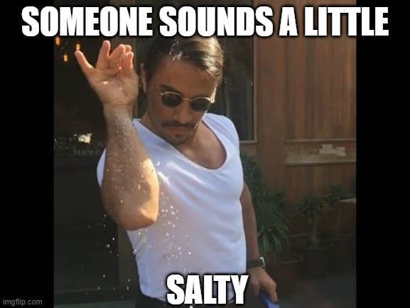 Salt guy | SOMEONE SOUNDS A LITTLE SALTY | image tagged in salt guy | made w/ Imgflip meme maker