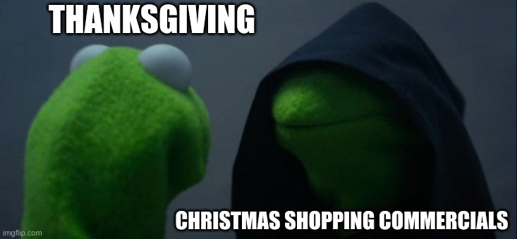 it happens | THANKSGIVING; CHRISTMAS SHOPPING COMMERCIALS | image tagged in memes,evil kermit | made w/ Imgflip meme maker