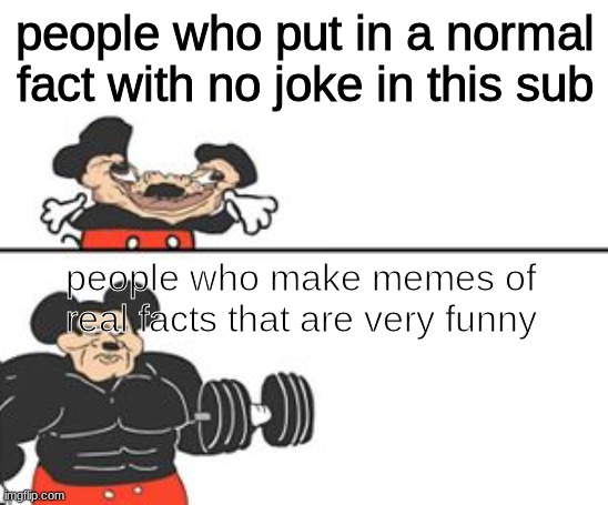ive seen some | people who put in a normal fact with no joke in this sub; people who make memes of real facts that are very funny | image tagged in buff mokey,memes | made w/ Imgflip meme maker