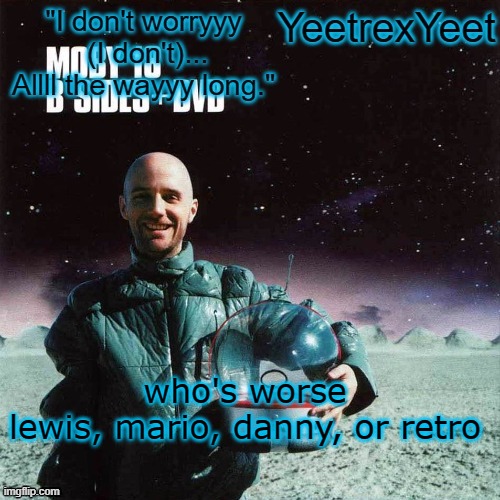 Moby 4.0 | who's worse
lewis, mario, danny, or retro | image tagged in moby 4 0 | made w/ Imgflip meme maker