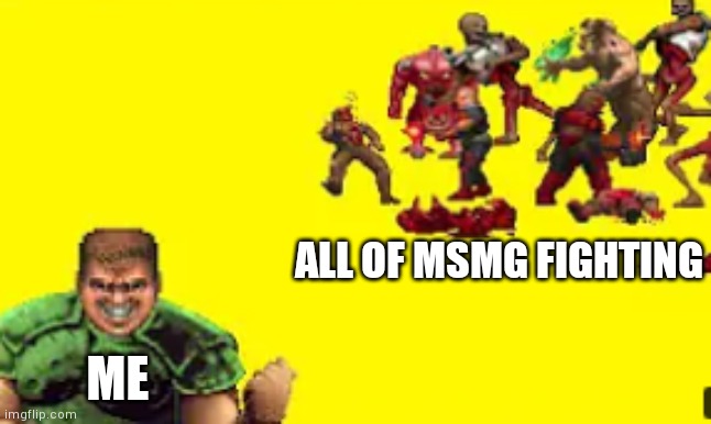 Infighting | ALL OF MSMG FIGHTING; ME | image tagged in infighting | made w/ Imgflip meme maker