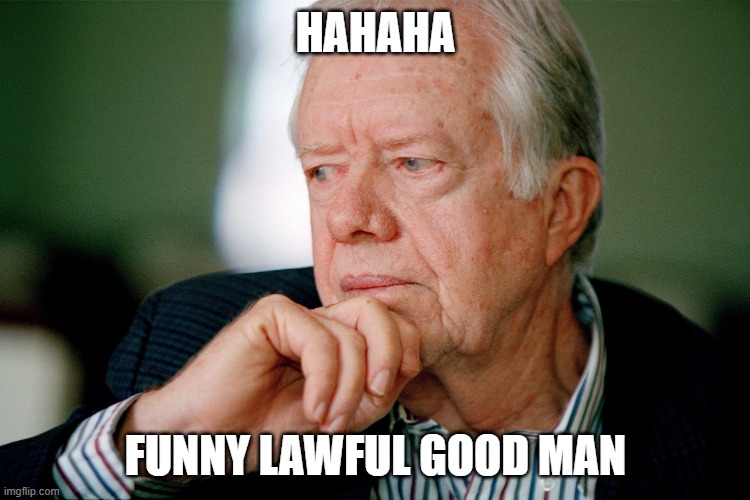 Jimmy Carter | HAHAHA; FUNNY LAWFUL GOOD MAN | image tagged in jimmy carter | made w/ Imgflip meme maker
