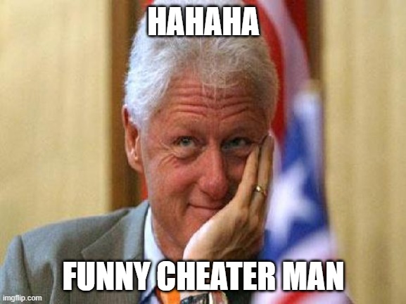 smiling bill clinton | HAHAHA; FUNNY CHEATER MAN | image tagged in smiling bill clinton | made w/ Imgflip meme maker