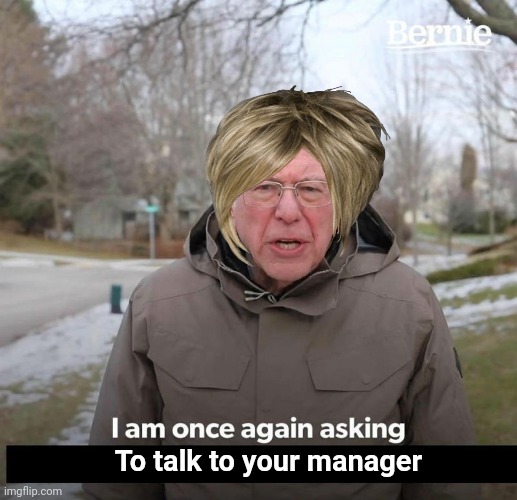 Bernie | To talk to your manager | image tagged in bernie,karens,im once again asking,but why why would you do that | made w/ Imgflip meme maker