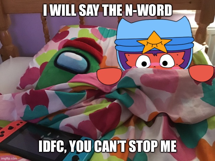 I WILL SAY THE N-WORD; IDFC, YOU CAN’T STOP ME | image tagged in the cum | made w/ Imgflip meme maker