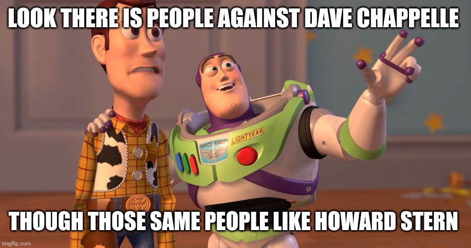 LOOK THERE IS PEOPLE AGAINST DAVE CHAPPELLE; THOUGH THOSE SAME PEOPLE LIKE HOWARD STERN | image tagged in howard | made w/ Imgflip meme maker