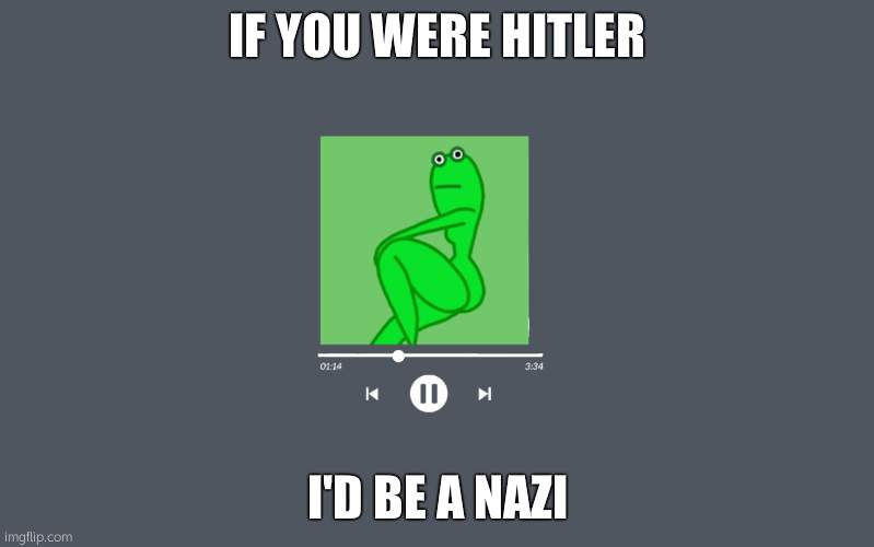 thicc frog | IF YOU WERE HITLER; I'D BE A NAZI | image tagged in thicc frog | made w/ Imgflip meme maker