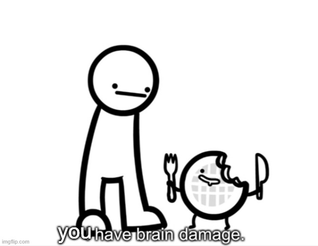 I Have Brain Damage. | you | image tagged in i have brain damage | made w/ Imgflip meme maker