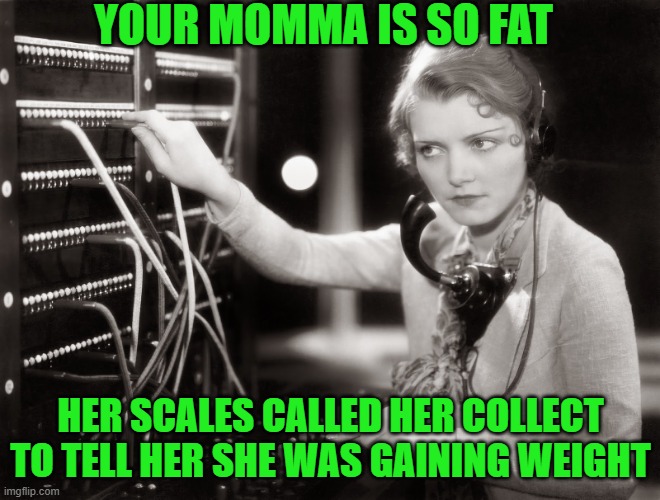 Will You Accept The Charges |  YOUR MOMMA IS SO FAT; HER SCALES CALLED HER COLLECT TO TELL HER SHE WAS GAINING WEIGHT | image tagged in telephone operator,memes,funny memes,funny | made w/ Imgflip meme maker