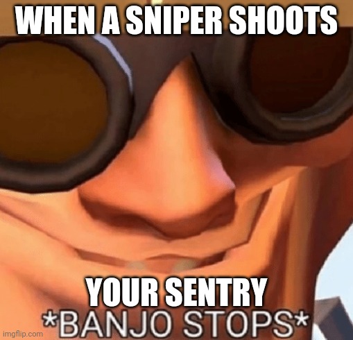 Banjo Stops | WHEN A SNIPER SHOOTS; YOUR SENTRY | image tagged in banjo stops | made w/ Imgflip meme maker
