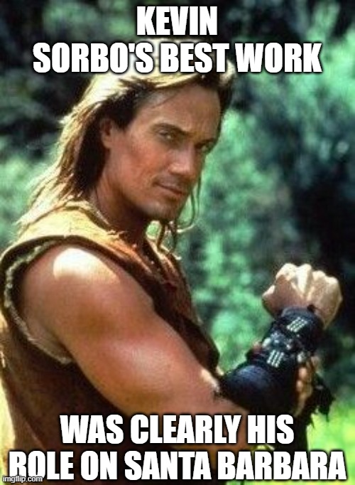 Hercules | KEVIN SORBO'S BEST WORK WAS CLEARLY HIS ROLE ON SANTA BARBARA | image tagged in hercules | made w/ Imgflip meme maker