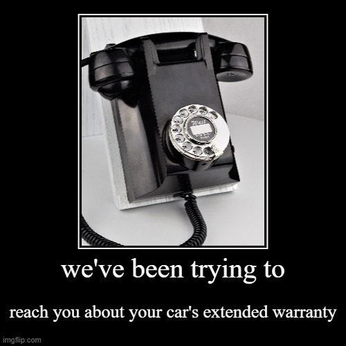 we've been trying to | reach you about your car's extended warranty | image tagged in funny,demotivationals,phone,warranty,who reads these tags | made w/ Imgflip demotivational maker