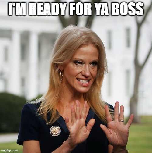 Kellyanne Conway | I'M READY FOR YA BOSS | image tagged in kellyanne conway | made w/ Imgflip meme maker