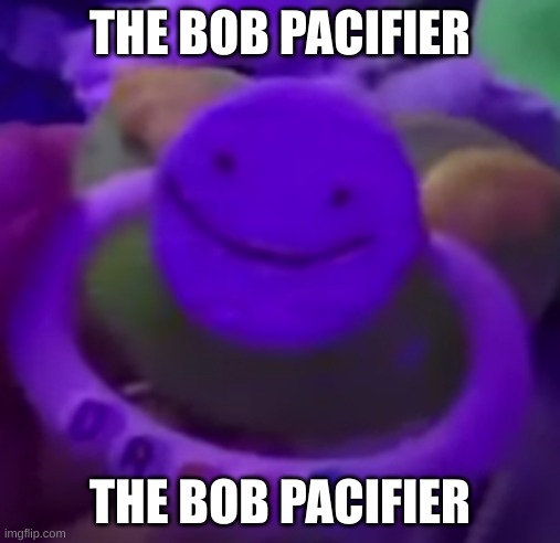 THE BOB PACIFIER; THE BOB PACIFIER | made w/ Imgflip meme maker