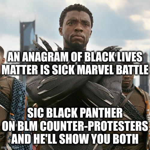 If Batman showed up he'd get his pasty, waspy 1%er ass kicked clear out of the DC universe | AN ANAGRAM OF BLACK LIVES MATTER IS SICK MARVEL BATTLE; SIC BLACK PANTHER ON BLM COUNTER-PROTESTERS AND HE'LL SHOW YOU BOTH | image tagged in wakanda forever | made w/ Imgflip meme maker