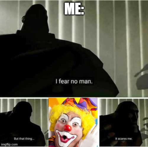 I fear no man | ME: | image tagged in i fear no man | made w/ Imgflip meme maker