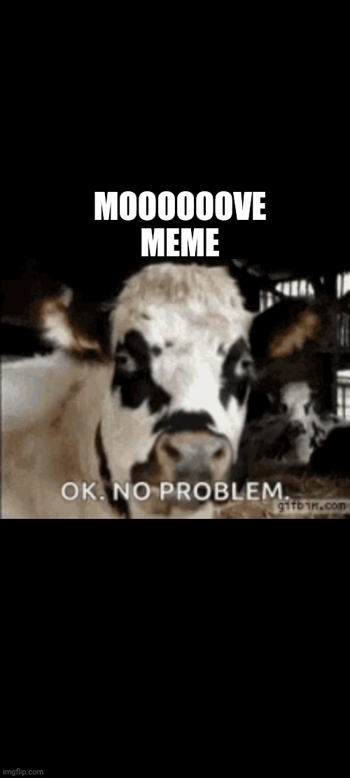 Moooooove | MOOOOOOVE MEME | image tagged in moooooove | made w/ Imgflip meme maker