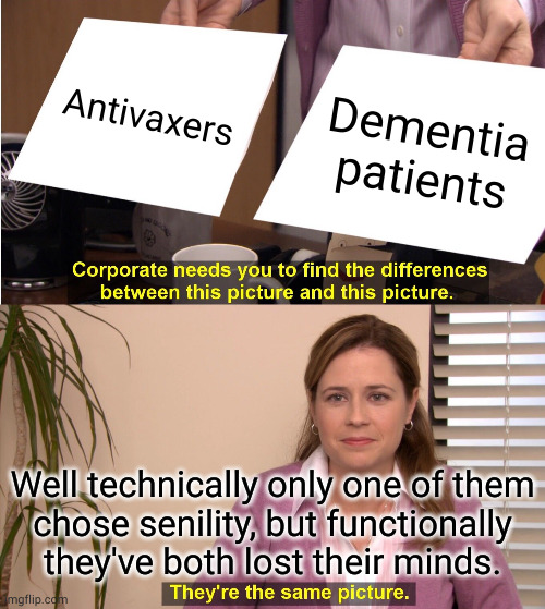If this offends you then I'm glad I got to return the favor | Antivaxers; Dementia patients; Well technically only one of them
chose senility, but functionally
they've both lost their minds. | image tagged in memes,they're the same picture | made w/ Imgflip meme maker