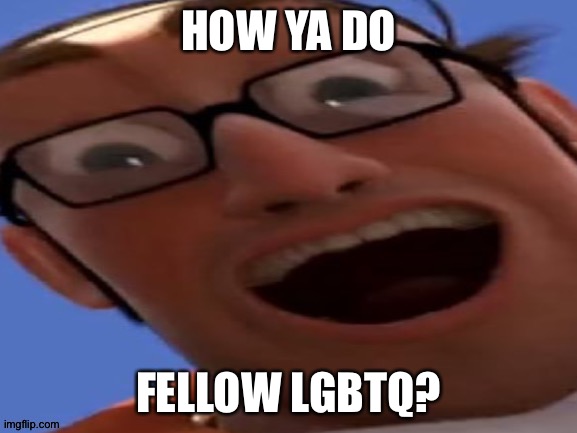 HOW YA DO; FELLOW LGBTQ? | made w/ Imgflip meme maker
