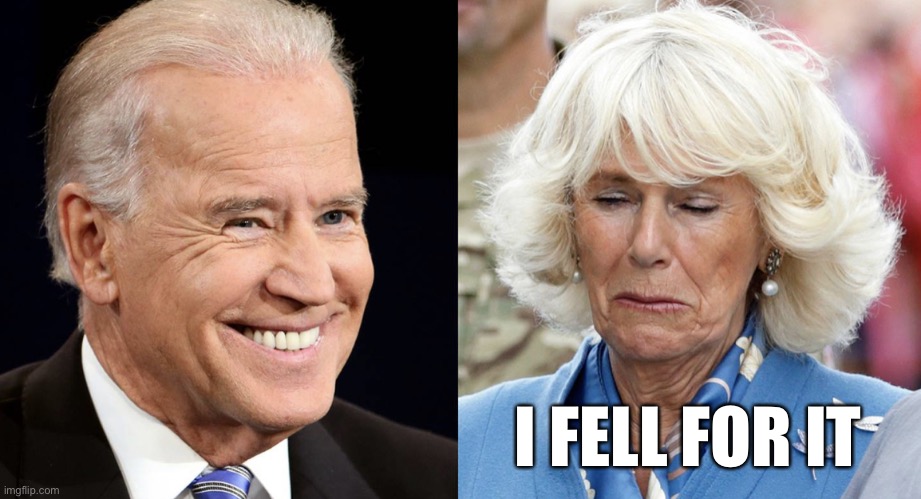 Biden and Camilla | I FELL FOR IT | image tagged in biden and camilla | made w/ Imgflip meme maker