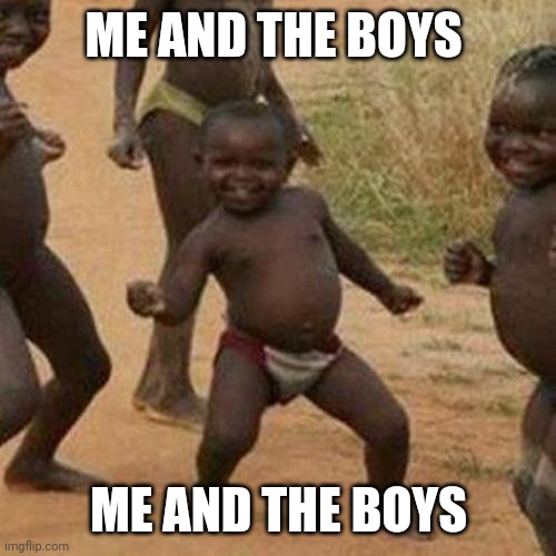 Third World Success Kid Meme | ME AND THE BOYS; ME AND THE BOYS | image tagged in memes,third world success kid | made w/ Imgflip meme maker