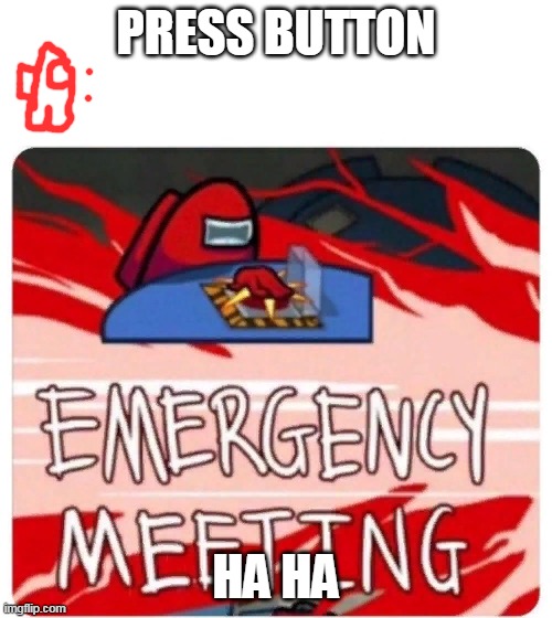 what | PRESS BUTTON; HA HA | image tagged in emergency meeting among us | made w/ Imgflip meme maker