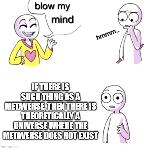 Metaversally | IF THERE IS SUCH THING AS A METAVERSE, THEN THERE IS THEORETICALLY A UNIVERSE WHERE THE METAVERSE DOES NOT EXIST | image tagged in blow my mind,memes,metaverse,meta,universe,theory | made w/ Imgflip meme maker