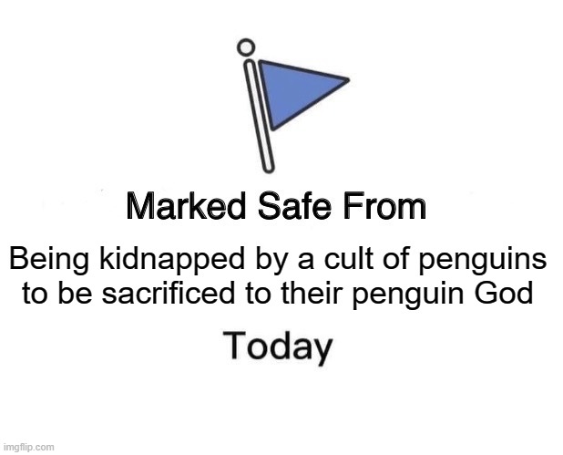 Marked Safe From | Being kidnapped by a cult of penguins to be sacrificed to their penguin God | image tagged in memes,marked safe from | made w/ Imgflip meme maker