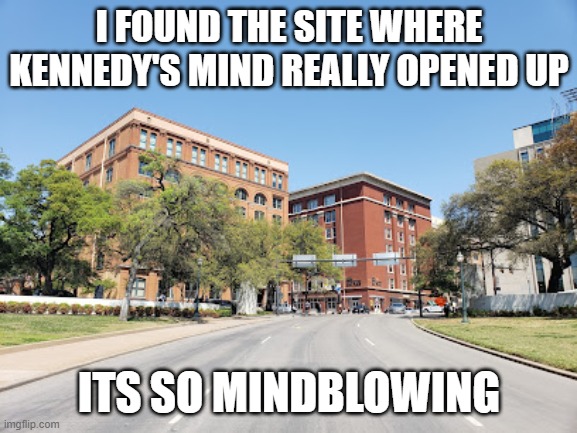 I FOUND THE SITE WHERE KENNEDY'S MIND REALLY OPENED UP; ITS SO MINDBLOWING | made w/ Imgflip meme maker