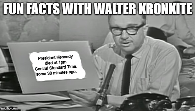 Fun facts with Walter Kronkite | President Kennedy died at 1pm Central Standard Time, some 38 minutes ago. | image tagged in fun facts with walter kronkite | made w/ Imgflip meme maker