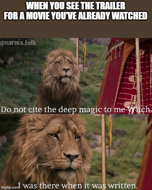 Do not cite the deep magic to me witch | WHEN YOU SEE THE TRAILER FOR A MOVIE YOU'VE ALREADY WATCHED | image tagged in do not cite the deep magic to me witch | made w/ Imgflip meme maker