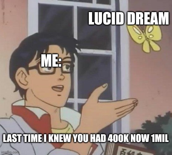 But your still nice | LUCID DREAM; ME:; LAST TIME I KNEW YOU HAD 400K NOW 1MIL | image tagged in memes,is this a pigeon | made w/ Imgflip meme maker