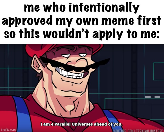 Mario I am four parallel universes ahead of you | me who intentionally approved my own meme first so this wouldn’t apply to me: | image tagged in mario i am four parallel universes ahead of you | made w/ Imgflip meme maker