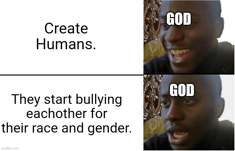 Can't we all just get along? | GOD; Create Humans. GOD; They start bullying eachother for their race and gender. | image tagged in disappointed black guy | made w/ Imgflip meme maker