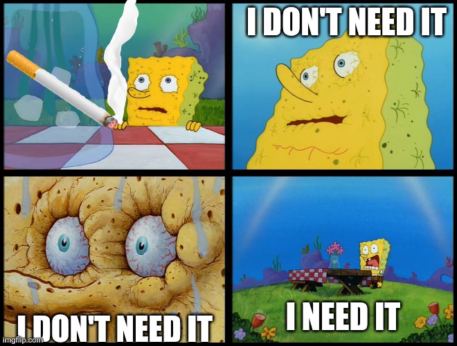 Smokers when trying to quit | I DON'T NEED IT; I NEED IT; I DON'T NEED IT | image tagged in spongebob - i don't need it by henry-c | made w/ Imgflip meme maker