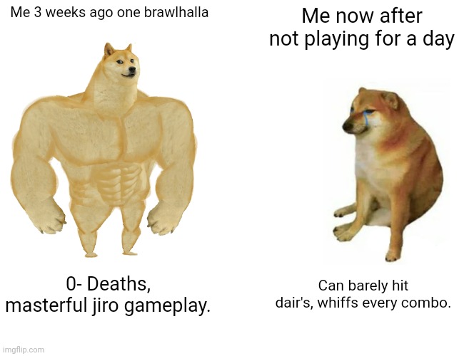 Brawlhalla | Me 3 weeks ago one brawlhalla; Me now after not playing for a day; 0- Deaths, masterful jiro gameplay. Can barely hit dair's, whiffs every combo. | image tagged in memes,buff doge vs cheems,brawlhalla,rusty | made w/ Imgflip meme maker