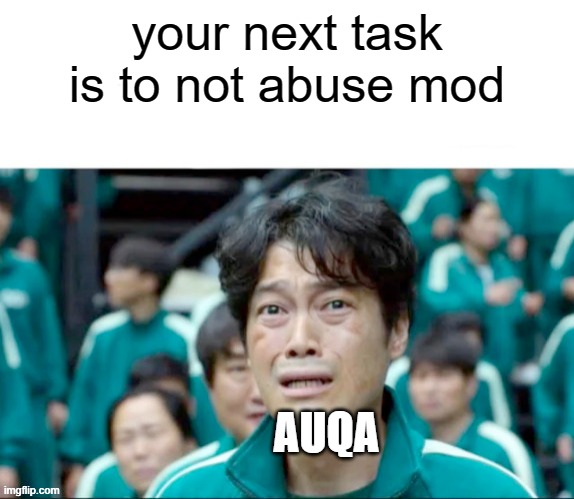 Your next task is to- |  your next task is to not abuse mod; AUQA | image tagged in your next task is to- | made w/ Imgflip meme maker