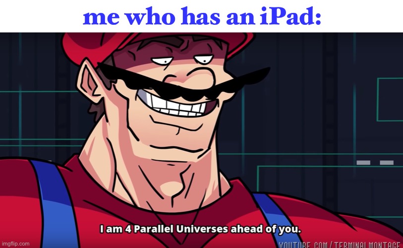 Mario I am four parallel universes ahead of you | me who has an iPad: | image tagged in mario i am four parallel universes ahead of you | made w/ Imgflip meme maker