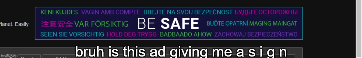 NOW I'M SCARED ;~; | bruh is this ad giving me a s i g n | made w/ Imgflip meme maker