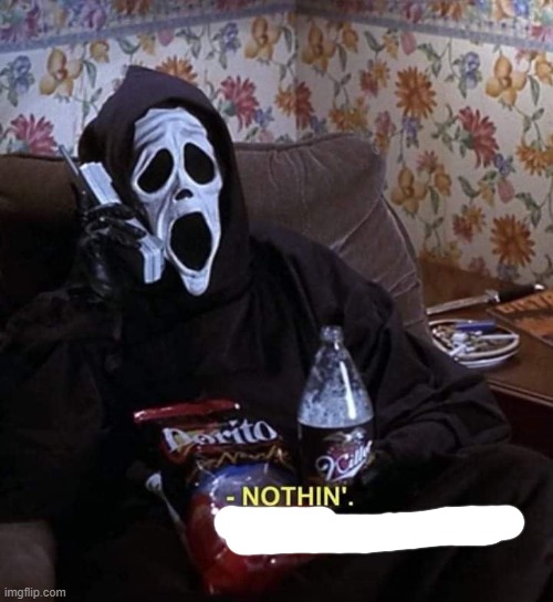 Scary Movie Nothin'. Just chillin', killin'. | image tagged in scary movie nothin' just chillin' killin' | made w/ Imgflip meme maker