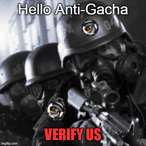 Verify us pls | Hello Anti-Gacha; VERIFY US | image tagged in a t f | made w/ Imgflip meme maker