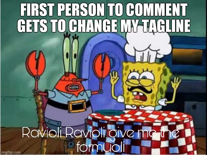 Ravioli Ravioli Give Me The Formuoli | FIRST PERSON TO COMMENT GETS TO CHANGE MY TAGLINE | image tagged in ravioli ravioli give me the formuoli | made w/ Imgflip meme maker