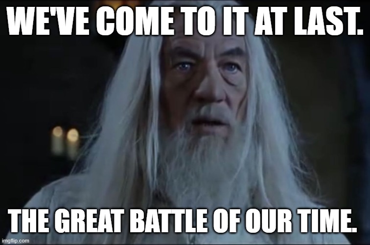 WE'VE COME TO IT AT LAST. THE GREAT BATTLE OF OUR TIME. | made w/ Imgflip meme maker