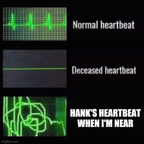 heartbeat rate | HANK'S HEARTBEAT WHEN I'M NEAR | image tagged in heartbeat rate | made w/ Imgflip meme maker