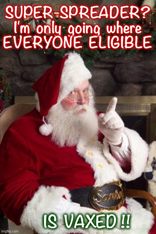 Fair Warning! Tell Your Kids!! |  SUPER-SPREADER?
I'm  only  going  where
EVERYONE  ELIGIBLE; IS  VAXED !! | image tagged in santa,covid19,christmas,rick75230,anti-vaxx | made w/ Imgflip meme maker